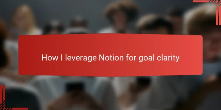How I leverage Notion for goal clarity