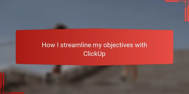 How I streamline my objectives with ClickUp