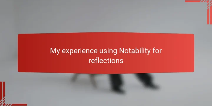 My experience using Notability for reflections