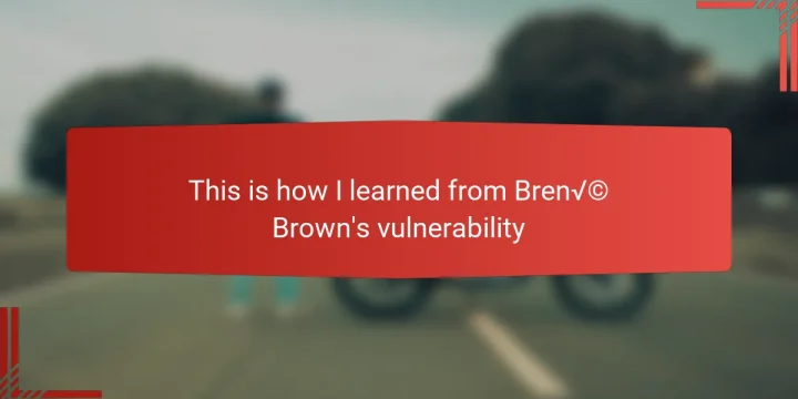 This is how I learned from Brené Brown’s vulnerability