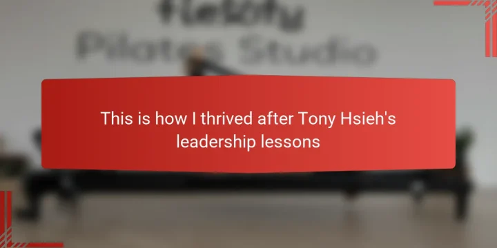 This is how I thrived after Tony Hsieh’s leadership lessons