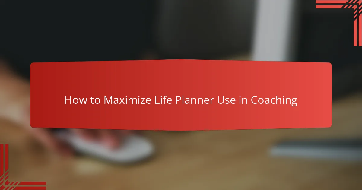 How to Maximize Life Planner Use in Coaching