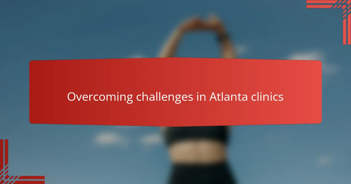 Overcoming challenges in Atlanta clinics